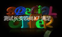 測(cè)試長(zhǎng)安歐尚X7 滿足顏控又務(wù)實(shí)的你
