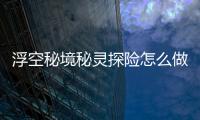浮空秘境秘靈探險怎么做