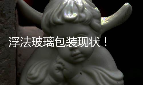 浮法玻璃包裝現狀！  ,行業資訊