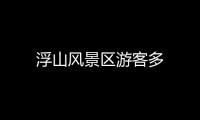 浮山風景區游客多