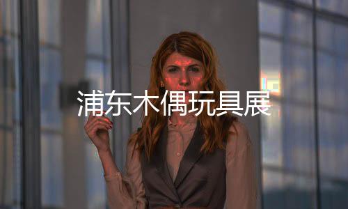 浦東木偶玩具展