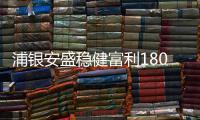 浦銀安盛穩(wěn)健富利180天持有期債券基金正在發(fā)行