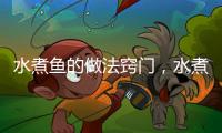水煮魚的做法竅門，水煮魚的做法