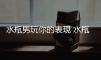 水瓶男玩你的表現(xiàn) 水瓶男玩你最明顯的表現(xiàn)