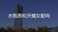 水瓶男和天蝎女配嗎