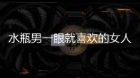 水瓶男一眼就喜歡的女人