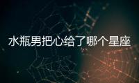 水瓶男把心給了哪個星座女
