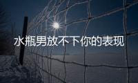 水瓶男放不下你的表現