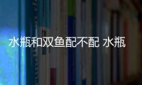 水瓶和雙魚配不配 水瓶和雙魚座匹配程度是多少