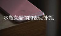 水瓶女愛你的表現(xiàn) 水瓶座女生愛上一個人的表現(xiàn)