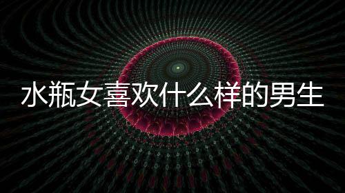 水瓶女喜歡什么樣的男生 水瓶女喜歡一個(gè)人的表現(xiàn)
