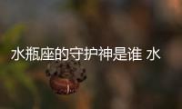 水瓶座的守護神是誰 水瓶座的守護神是誰