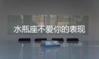 水瓶座不愛你的表現(xiàn)