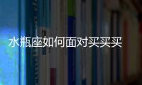 水瓶座如何面對買買買 水瓶座的花錢習慣