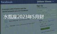 水瓶座2023年5月財富運(yùn)勢 2023年5月水瓶座財富運(yùn)程詳解