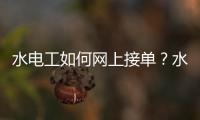 水電工如何網上接單？水電工網上接單的操作流程