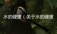 水的硬度（關(guān)于水的硬度的基本情況說(shuō)明介紹）