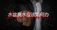 水盆漏水應該如何辦