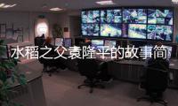 水稻之父袁隆平的故事簡介小報(bào)（水稻之父袁隆平的故事簡介）