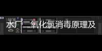水廠二氧化氯消毒原理及優(yōu)缺點(diǎn)（二氧化氯消毒原理及設(shè)備簡(jiǎn)介）