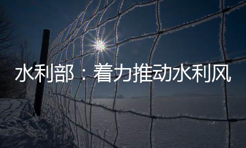 水利部：著力推動(dòng)水利風(fēng)景區(qū)高質(zhì)量發(fā)展
