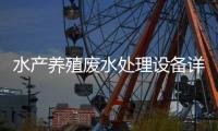 水產養殖廢水處理設備詳解（水產養殖廢水怎么處理）