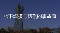 水下焊接與切割的事故原因有哪些