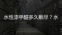 水性漆甲醛多久散盡？水性漆甲醛散盡時間的影響因素