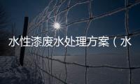 水性漆廢水處理方案（水性漆廢水怎么處理好）