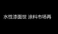 水性漆面世 涂料市場再掀波瀾