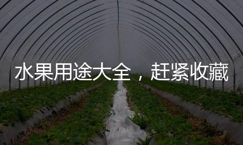 水果用途大全，趕緊收藏！(滋陰補(bǔ)血吃什么)