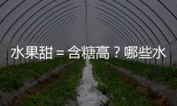 水果甜＝含糖高？哪些水果吃起來不甜，但含糖量蠻高？