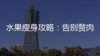 水果瘦身攻略：告別贅肉，享受果實的魔力！