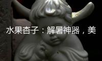 水果杏子：解暑神器，美容養顏，助消化！