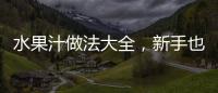 水果汁做法大全，新手也能輕松學會