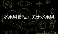 水果風幕柜（關于水果風幕柜的基本情況說明介紹）