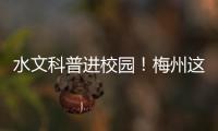 水文科普進(jìn)校園！梅州這場(chǎng)活動(dòng)“干貨”滿(mǎn)滿(mǎn)→