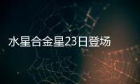 水星合金星23日登場 演繹“星空私語”