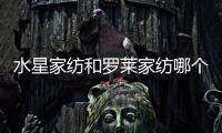 水星家紡和羅萊家紡哪個好？水星家紡與羅萊家紡品牌對比