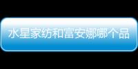 水星家紡和富安娜哪個品牌好？水星家紡與富安娜的對比分析