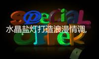 水晶鹽燈打造浪漫情調,圖片新聞