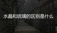 水晶和琉璃的區別是什么  水晶與玻璃應怎么區分,行業資訊