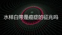 水樣白帶是癌癥的征兆嗎