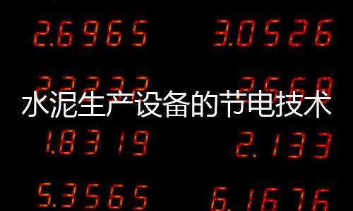 水泥生產設備的節電技術措施