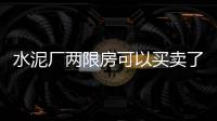 水泥廠兩限房可以買賣了嗎（水泥廠兩限房）