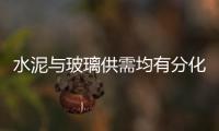 水泥與玻璃供需均有分化，價格差異顯現(xiàn),行業(yè)資訊