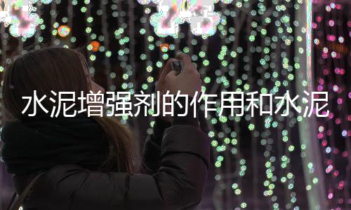 水泥增強(qiáng)劑的作用和水泥增強(qiáng)劑配方