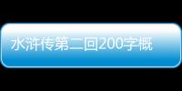 水滸傳第二回200字概括內容（水滸傳第二回200字概括）