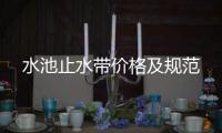 水池止水帶價格及規范
