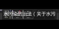 水污染防治法（關(guān)于水污染防治法的基本情況說明介紹）